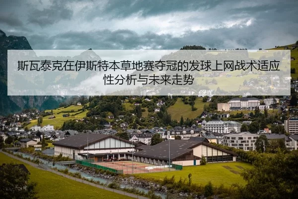 斯瓦泰克在伊斯特本草地赛夺冠的发球上网战术适应性分析与未来走势